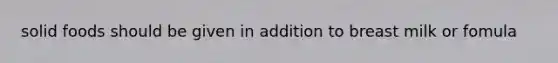 solid foods should be given in addition to breast milk or fomula
