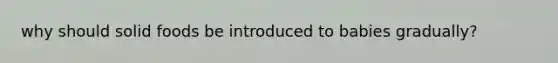 why should solid foods be introduced to babies gradually?
