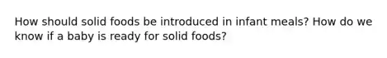 How should solid foods be introduced in infant meals? How do we know if a baby is ready for solid foods?