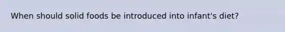 When should solid foods be introduced into infant's diet?