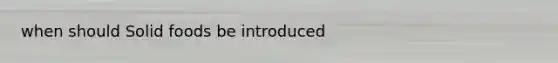 when should Solid foods be introduced