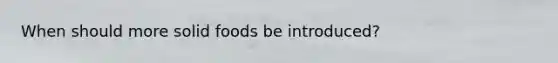 When should more solid foods be introduced?