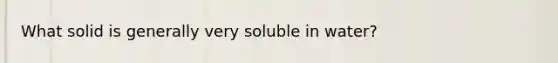 What solid is generally very soluble in water?