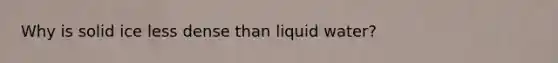 Why is solid ice less dense than liquid water?