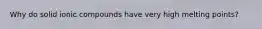 Why do solid ionic compounds have very high melting points?