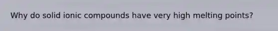 Why do solid ionic compounds have very high melting points?