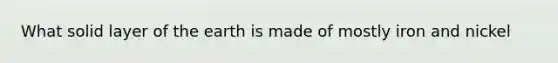 What solid layer of the earth is made of mostly iron and nickel