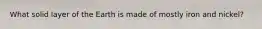 What solid layer of the Earth is made of mostly iron and nickel?