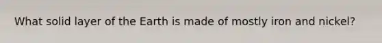 What solid layer of the Earth is made of mostly iron and nickel?