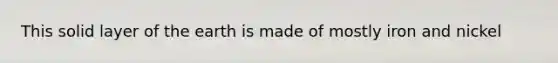 This solid layer of the earth is made of mostly iron and nickel