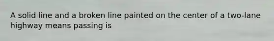 A solid line and a broken line painted on the center of a two-lane highway means passing is