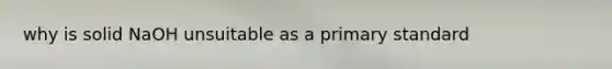 why is solid NaOH unsuitable as a primary standard