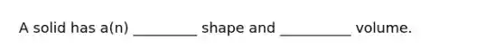 A solid has a(n) _________ shape and __________ volume.