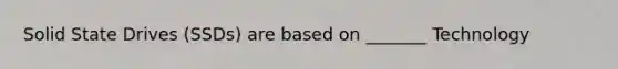 Solid State Drives (SSDs) are based on _______ Technology