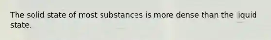 The solid state of most substances is more dense than the liquid state.