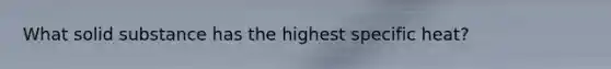 What solid substance has the highest specific heat?