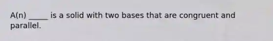 A(n) _____ is a solid with two bases that are congruent and parallel.