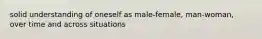 solid understanding of oneself as male-female, man-woman, over time and across situations