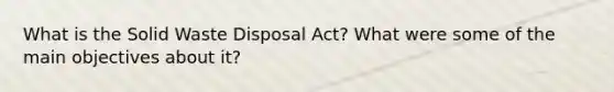 What is the Solid Waste Disposal Act? What were some of the main objectives about it?