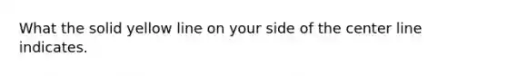 What the solid yellow line on your side of the center line indicates.