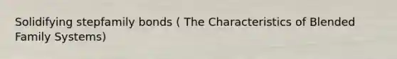 Solidifying stepfamily bonds ( The Characteristics of Blended Family Systems)