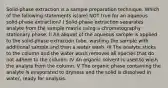 Solid-phase extraction is a sample preparation technique. Which of the following statements is(are) NOT true for an aqueous solid-phase extraction? I Solid-phase extraction separates analyte from the sample matrix using a chromatography stationary phase. II An aliquot of the aqueous sample is applied to the solid-phase extraction tube, washing the sample with additional sample and then a water wash. III The analyte sticks to the column and the water wash removes all species that do not adhere to the column. IV An organic solvent is used to wash the analyte from the column. V The organic phase containing the analyte is evaporated to dryness and the solid is dissolved in water, ready for analysis.