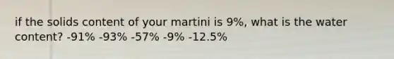 if the solids content of your martini is 9%, what is the water content? -91% -93% -57% -9% -12.5%