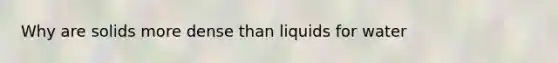 Why are solids more dense than liquids for water