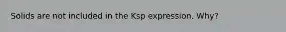 Solids are not included in the Ksp expression. Why?