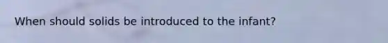 When should solids be introduced to the infant?