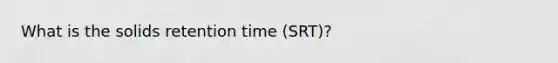 What is the solids retention time (SRT)?