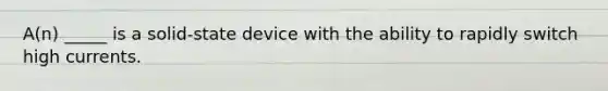 A(n) _____ is a solid-state device with the ability to rapidly switch high currents.