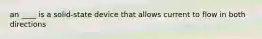 an ____ is a solid-state device that allows current to flow in both directions