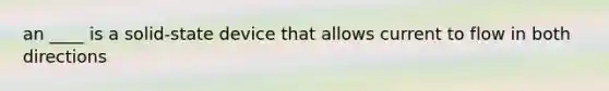 an ____ is a solid-state device that allows current to flow in both directions