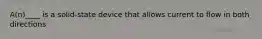 A(n)____ is a solid-state device that allows current to flow in both directions