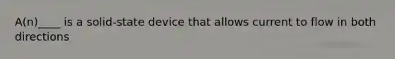 A(n)____ is a solid-state device that allows current to flow in both directions