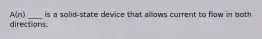 A(n) ____ is a solid-state device that allows current to flow in both directions.