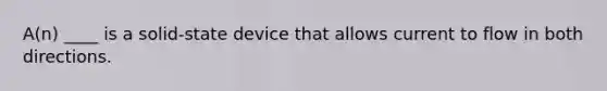 A(n) ____ is a solid-state device that allows current to flow in both directions.