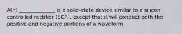 A(n) ______________ is a solid-state device similar to a silicon controlled rectifier (SCR), except that it will conduct both the positive and negative portions of a waveform.