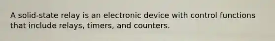 A solid-state relay is an electronic device with control functions that include relays, timers, and counters.