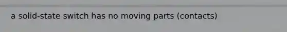 a solid-state switch has no moving parts (contacts)