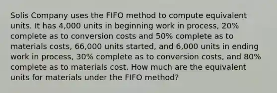 Solis Company uses the FIFO method to compute equivalent units. It has 4,000 units in beginning work in process, 20% complete as to conversion costs and 50% complete as to materials costs, 66,000 units started, and 6,000 units in ending work in process, 30% complete as to conversion costs, and 80% complete as to materials cost. How much are the equivalent units for materials under the FIFO method?