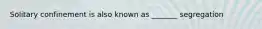 Solitary confinement is also known as _______ segregation