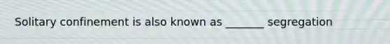 Solitary confinement is also known as _______ segregation