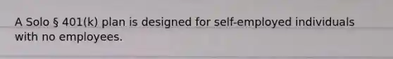 A Solo § 401(k) plan is designed for self-employed individuals with no employees.