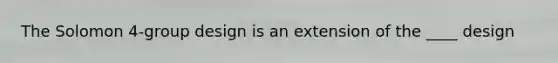 The Solomon 4-group design is an extension of the ____ design