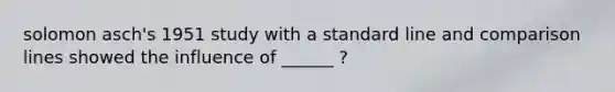 solomon asch's 1951 study with a standard line and comparison lines showed the influence of ______ ?