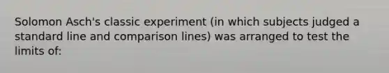 Solomon Asch's classic experiment (in which subjects judged a standard line and comparison lines) was arranged to test the limits of: