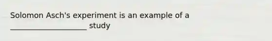 Solomon Asch's experiment is an example of a ____________________ study