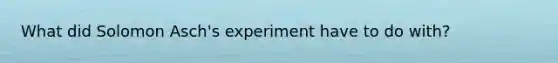 What did Solomon Asch's experiment have to do with?